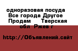 одноразовая посуда - Все города Другое » Продам   . Тверская обл.,Ржев г.